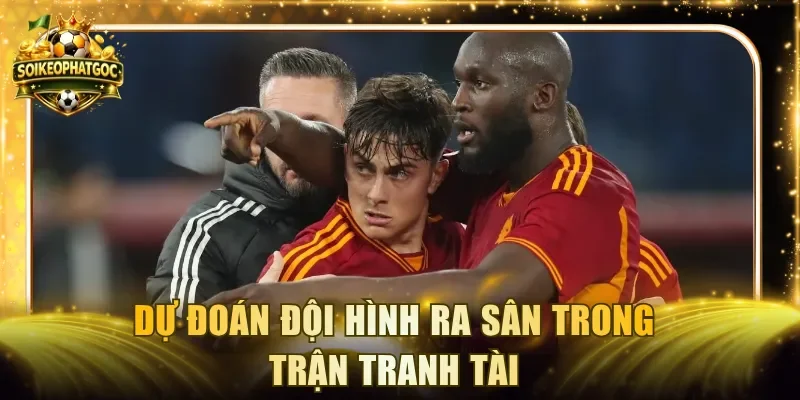 Dự đoán đội hình ra sân trong trận tranh tài