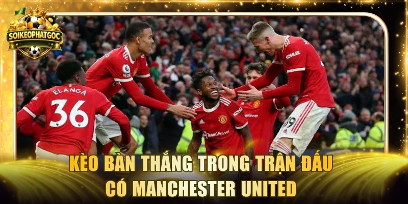 Kèo bàn thắng trong trận đấu có Manchester United