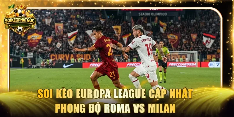 Soi kèo Europa League cập nhật phong độ Roma vs Milan