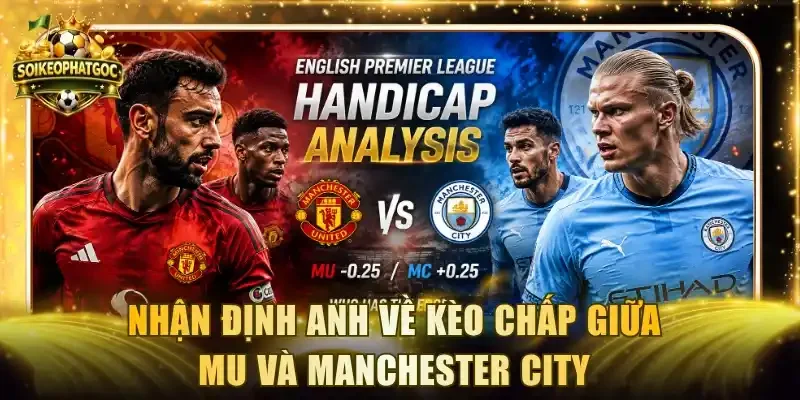 Nhận định Anh về kèo chấp giữa MU và Manchester City