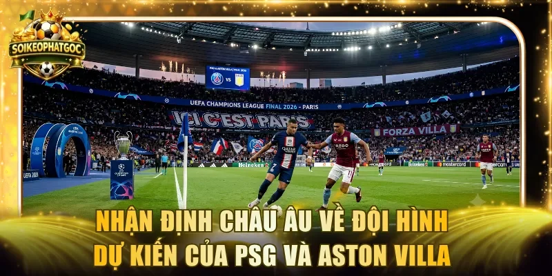 Nhận định Châu Âu về đội hình dự kiến của PSG và ASTON VILLA