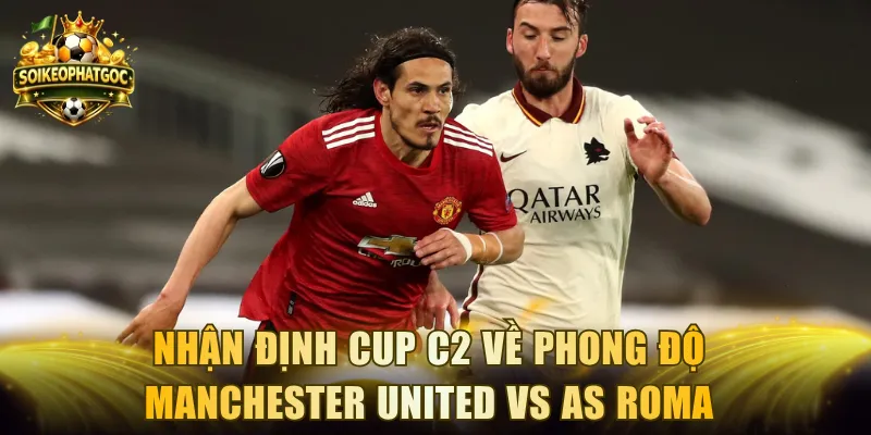Nhận định Cup C2 về phong độ Manchester United vs AS Roma