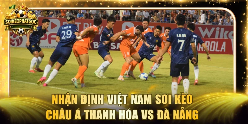 Nhận định Việt Nam soi kèo Châu Á Thanh Hóa vs Đà Nẵng