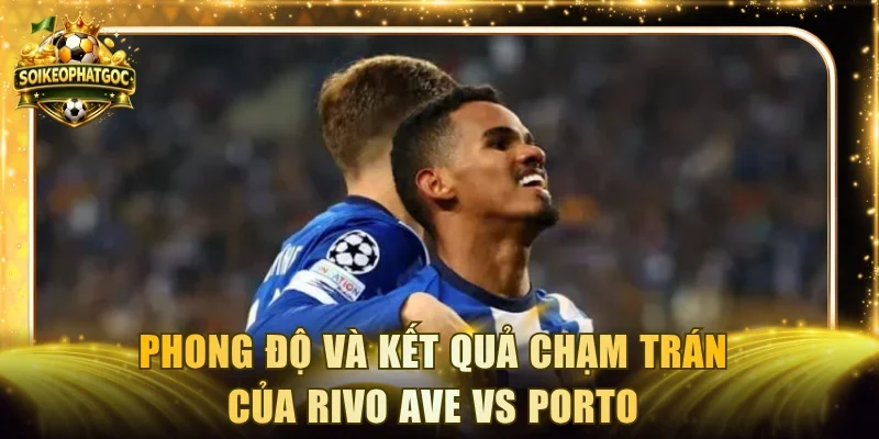 Phong độ và kết quả chạm trán của Rivo Ave vs Porto